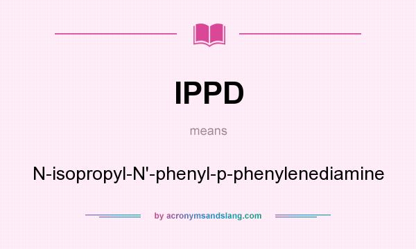 What does IPPD mean? It stands for N-isopropyl-N`-phenyl-p-phenylenediamine
