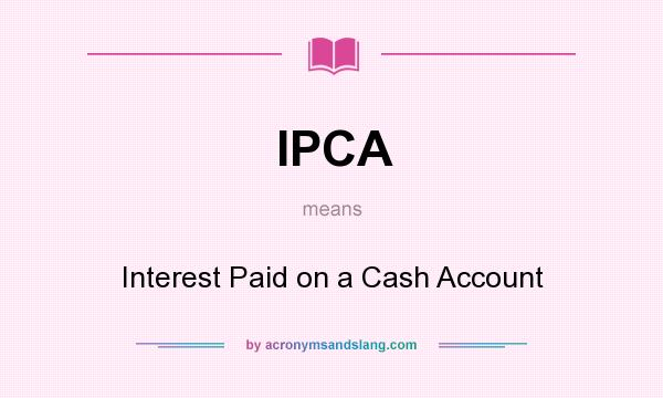 What does IPCA mean? It stands for Interest Paid on a Cash Account