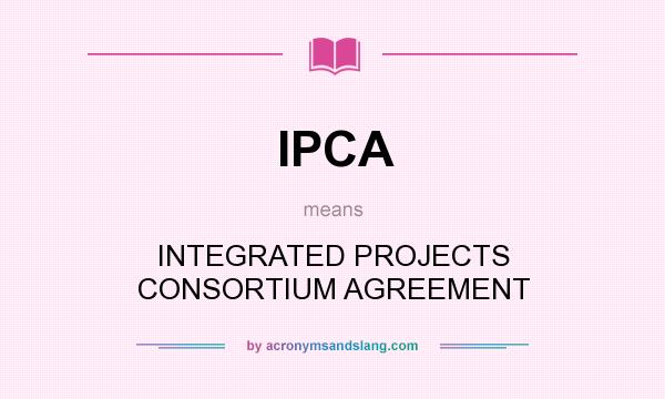 What does IPCA mean? It stands for INTEGRATED PROJECTS CONSORTIUM AGREEMENT