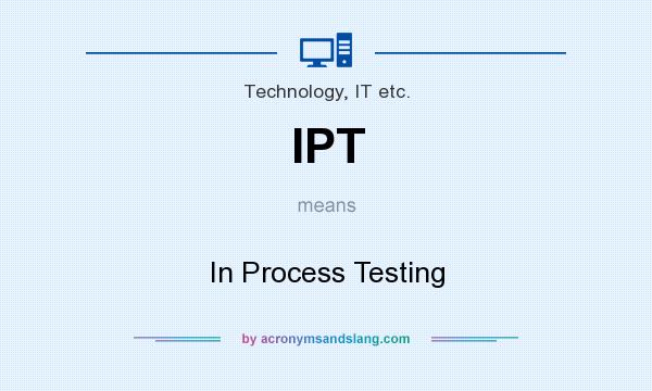 What does IPT mean? It stands for In Process Testing