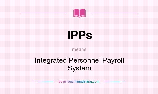 What does IPPs mean? It stands for Integrated Personnel Payroll System