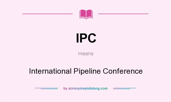 What does IPC mean? It stands for International Pipeline Conference