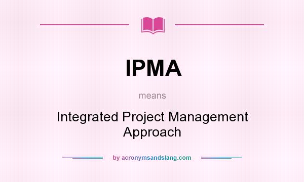 What does IPMA mean? It stands for Integrated Project Management Approach