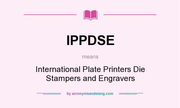 What does IPPDSE mean? It stands for International Plate Printers Die Stampers and Engravers
