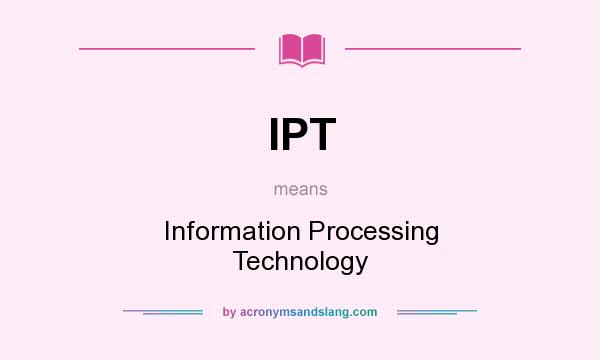 What does IPT mean? It stands for Information Processing Technology