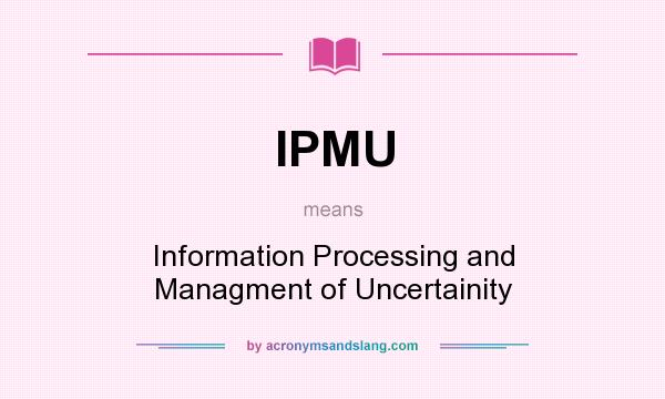 What does IPMU mean? It stands for Information Processing and Managment of Uncertainity