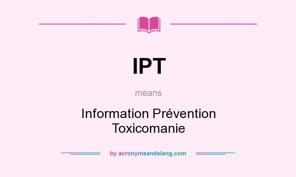 What does IPT mean? It stands for Information Prévention Toxicomanie