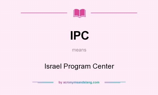 What does IPC mean? It stands for Israel Program Center