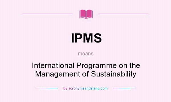 What does IPMS mean? It stands for International Programme on the Management of Sustainability