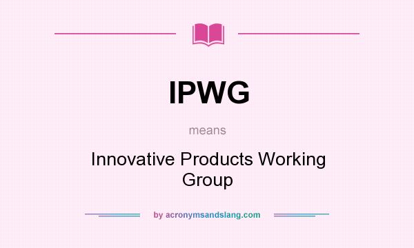 What does IPWG mean? It stands for Innovative Products Working Group
