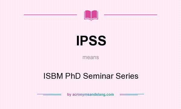 What does IPSS mean? It stands for ISBM PhD Seminar Series