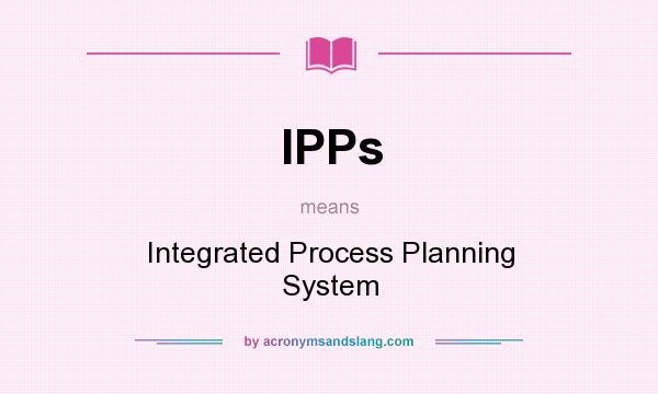 What does IPPs mean? It stands for Integrated Process Planning System