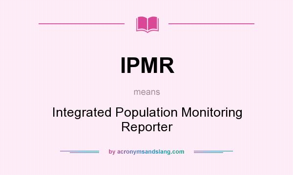 What does IPMR mean? It stands for Integrated Population Monitoring Reporter