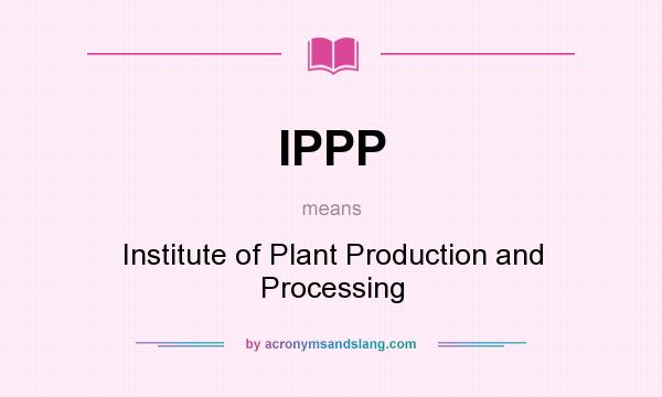 What does IPPP mean? It stands for Institute of Plant Production and Processing
