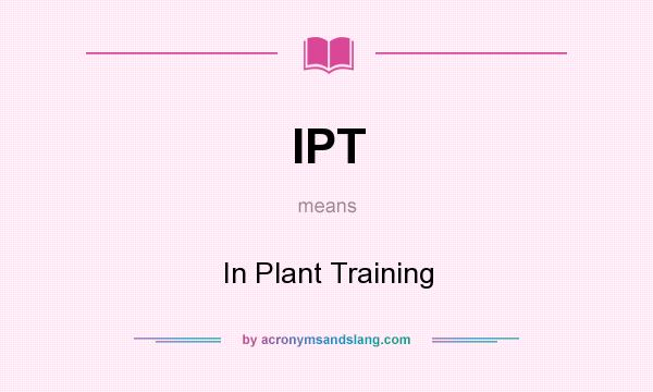 What does IPT mean? It stands for In Plant Training