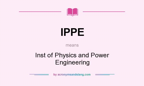 What does IPPE mean? It stands for Inst of Physics and Power Engineering