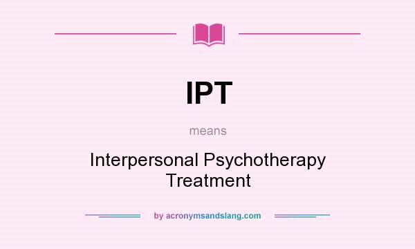 What does IPT mean? It stands for Interpersonal Psychotherapy Treatment