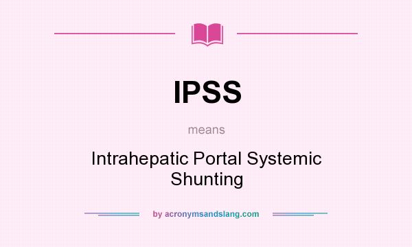 What does IPSS mean? It stands for Intrahepatic Portal Systemic Shunting
