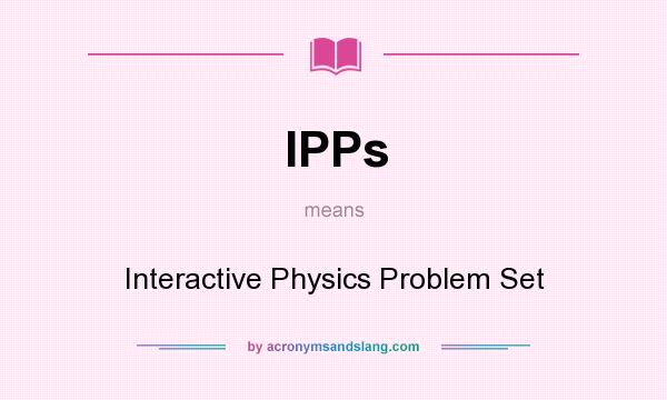 What does IPPs mean? It stands for Interactive Physics Problem Set