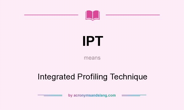 What does IPT mean? It stands for Integrated Profiling Technique