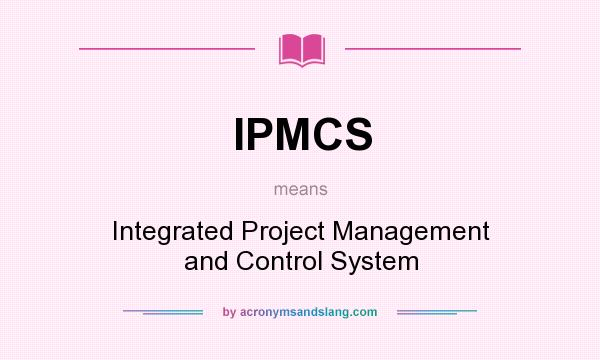 What does IPMCS mean? It stands for Integrated Project Management and Control System