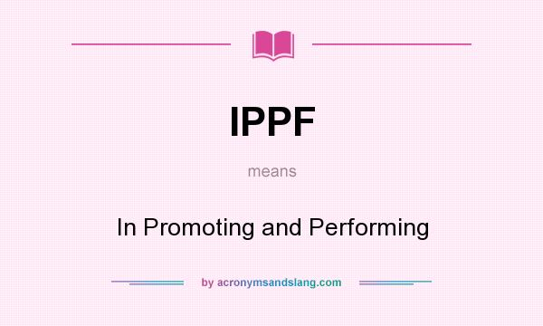 What does IPPF mean? It stands for In Promoting and Performing