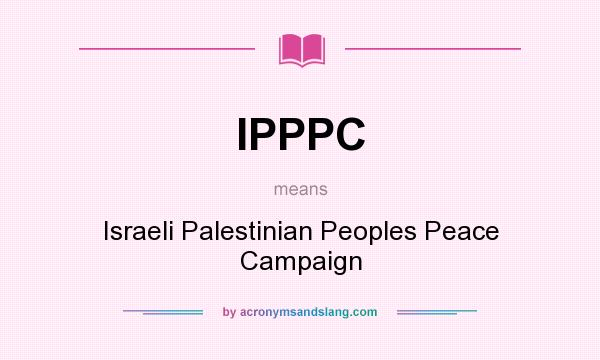 What does IPPPC mean? It stands for Israeli Palestinian Peoples Peace Campaign