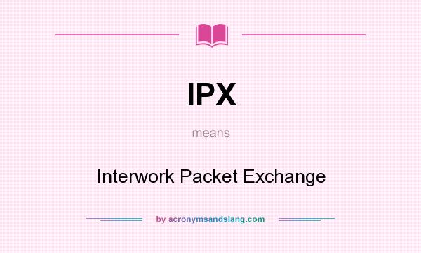 What does IPX mean? It stands for Interwork Packet Exchange