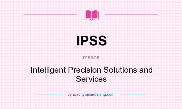 What does IPSS mean? It stands for Intelligent Precision Solutions and Services