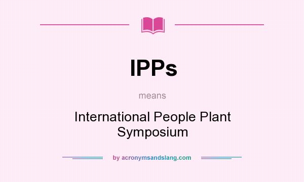 What does IPPs mean? It stands for International People Plant Symposium