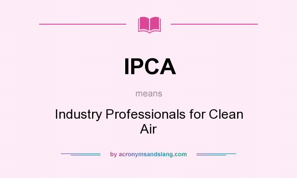 What does IPCA mean? It stands for Industry Professionals for Clean Air