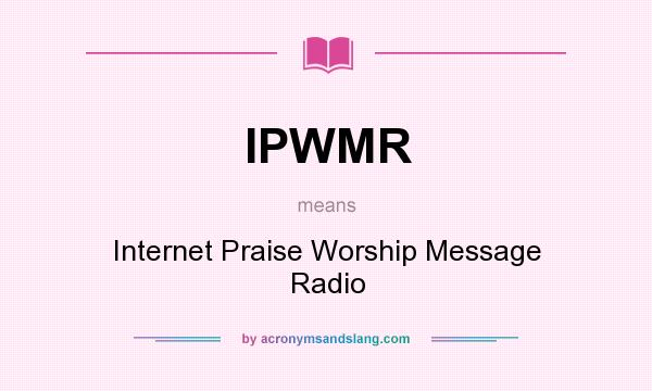 What does IPWMR mean? It stands for Internet Praise Worship Message Radio