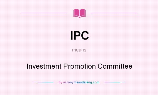 What does IPC mean? It stands for Investment Promotion Committee