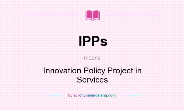 What does IPPs mean? It stands for Innovation Policy Project in Services