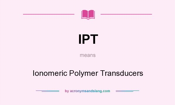 What does IPT mean? It stands for Ionomeric Polymer Transducers