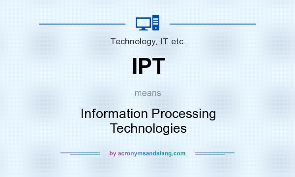 What does IPT mean? It stands for Information Processing Technologies