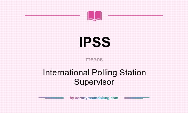 What does IPSS mean? It stands for International Polling Station Supervisor