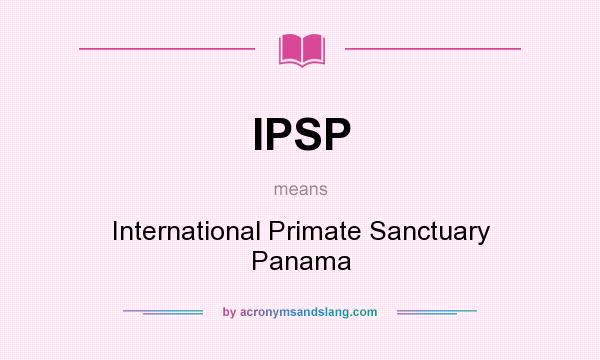 What does IPSP mean? It stands for International Primate Sanctuary Panama