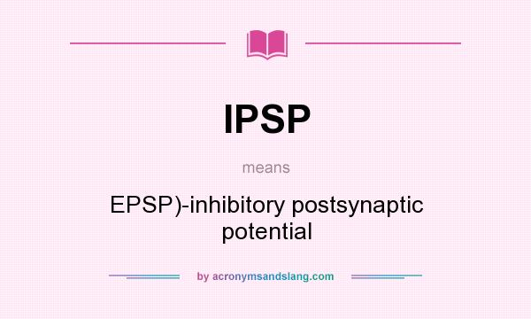 What does IPSP mean? It stands for EPSP)-inhibitory postsynaptic potential