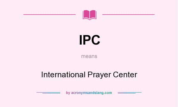 What does IPC mean? It stands for International Prayer Center