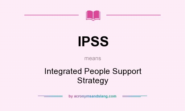 What does IPSS mean? It stands for Integrated People Support Strategy