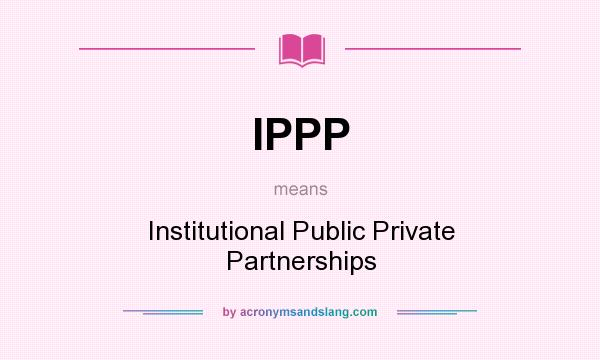 What does IPPP mean? It stands for Institutional Public Private Partnerships