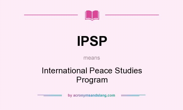 What does IPSP mean? It stands for International Peace Studies Program