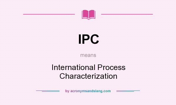 What does IPC mean? It stands for International Process Characterization