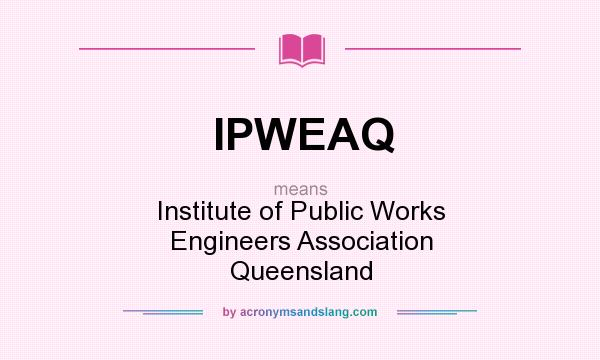 What does IPWEAQ mean? It stands for Institute of Public Works Engineers Association Queensland