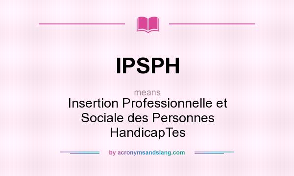 What does IPSPH mean? It stands for Insertion Professionnelle et Sociale des Personnes HandicapTes