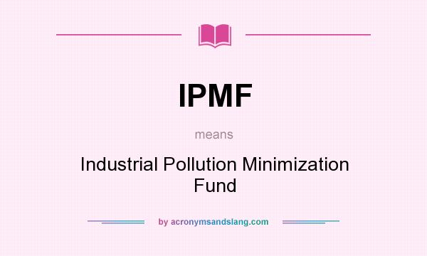 What does IPMF mean? It stands for Industrial Pollution Minimization Fund