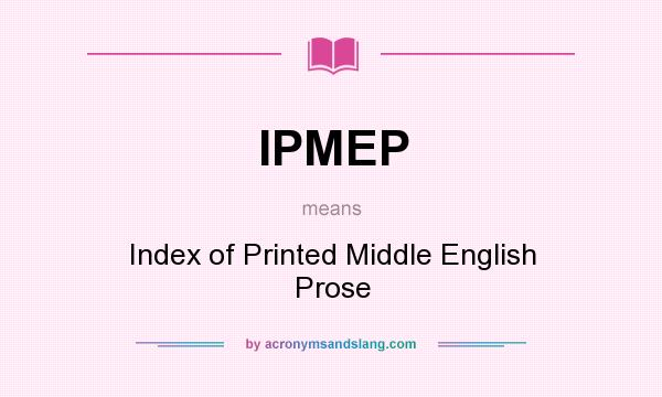 What does IPMEP mean? It stands for Index of Printed Middle English Prose