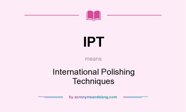 What does IPT mean? It stands for International Polishing Techniques
