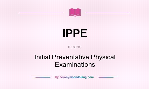 What does IPPE mean? It stands for Initial Preventative Physical Examinations